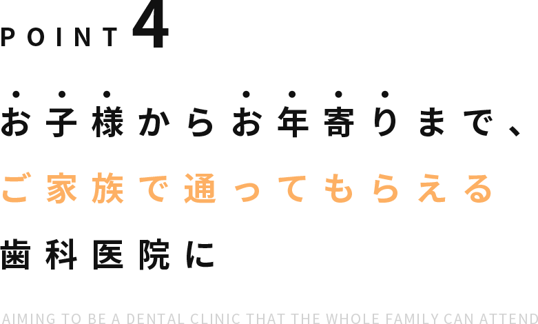 Point4 お子様からお年寄りまでご家族で通ってもらえる歯科医院に