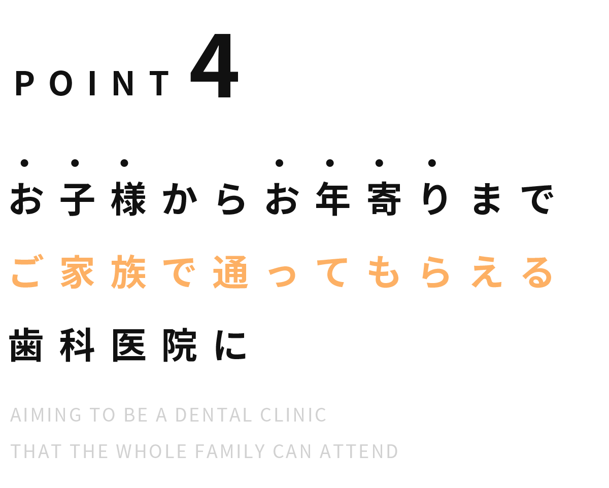 Point4 お子様からお年寄りまでご家族で通ってもらえる歯科医院に